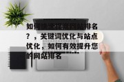 如何快速提高网站排名？，关键词优化与站点优化，如何有效提升您的网站排名