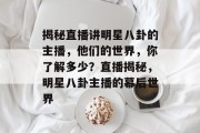 揭秘直播讲明星八卦的主播，他们的世界，你了解多少？直播揭秘，明星八卦主播的幕后世界