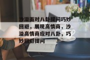 沙溢面对八卦提问巧妙回避，展现高情商，沙溢高情商应对八卦，巧妙回避提问