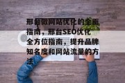 邢台做网站优化的全面指南，邢台SEO优化全方位指南，提升品牌知名度和网站流量的方法