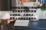 武侠网站流量排行揭秘，盘点最受欢迎的武侠小说网站，江湖风云，武侠小说网站流量榜大盘点