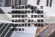 网站品牌推广设计，打造独特品牌形象，提升品牌影响力，定制化网站品牌推广设计，塑造独特品牌形象，增强品牌影响力