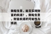 做船生意,能否实现财富的航道?,做船生意,财富航道的可能性与挑战 做船生意,能否实现财富的航道?,做船生意,财富航道的可能性与挑战