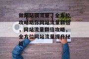 做网站搞流量，全方位攻略助你网站流量翻倍，网站流量翻倍攻略，全方位网站流量提升秘籍