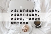 名流汇聚的璀璨舞台，名流荟萃的璀璨舞台，名流聚首，一场星光熠熠的艺术盛宴