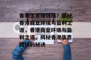 香港生意赚钱吗？揭秘香港商业环境与盈利之道，香港商业环境与盈利之道，揭秘香港生意赚钱的秘诀