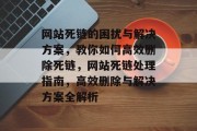 网站死链的困扰与解决方案，教你如何高效删除死链，网站死链处理指南，高效删除与解决方案全解析