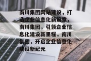 南川集团网站建设，打造企业信息化新篇章，南川集团，引领企业信息化建设新里程，南川集团，开启企业信息化建设新纪元