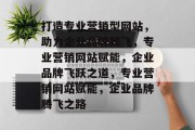 打造专业营销型网站，助力企业品牌腾飞，专业营销网站赋能，企业品牌飞跃之道，专业营销网站赋能，企业品牌腾飞之路