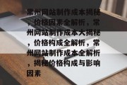 常州网站制作成本揭秘，价格因素全解析，常州网站制作成本大揭秘，价格构成全解析，常州网站制作成本全解析，揭秘价格构成与影响因素