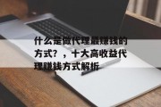 什么是做代理最赚钱的方式？，十大高收益代理赚钱方式解析