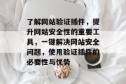了解网站验证插件，提升网站安全性的重要工具，一键解决网站安全问题，使用验证插件的必要性与优势