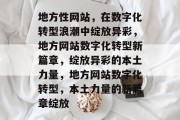 地方性网站，在数字化转型浪潮中绽放异彩，地方网站数字化转型新篇章，绽放异彩的本土力量，地方网站数字化转型，本土力量的新篇章绽放