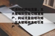 打造好的网站流量，五大策略助你吸引精准用户，网站流量倍增攻略，五大策略精准吸引用户