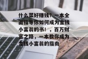 什么菜好赚钱?一本全面指导你如何成为金钱小富翁的书!,百万财富之路,一本教你成为金钱小富翁的指南 什么菜好赚钱?一本全面指导你如何成为金钱小富翁的书!,百万财富之路,一本教你成为金钱小富翁的指南