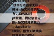 JavaScript 技术打造创意无限，揭秘js抽奖网站的魅力，JavaScript赋能，揭秘创意无限js抽奖网站的魅力，JavaScript赋能，创意无限抽奖网站的魅力揭秘