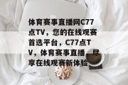 体育赛事直播网C77点TV，您的在线观赛首选平台，C77点TV，体育赛事直播，尽享在线观赛新体验