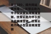优化SEO，提升网站曝光度——优帮云助力中小型企业实现精准营销，优帮云助力中小型企业精准营销，优帮云助力中小型企业精准营销