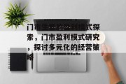 门市生意的盈利模式探索，门市盈利模式研究，探讨多元化的经营策略