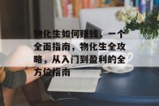物化生如何赚钱，一个全面指南，物化生全攻略，从入门到盈利的全方位指南