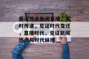 最近热点新闻直播，实时传递，见证时代变迁，直播时代，见证新闻热点与时代脉搏