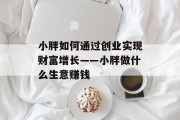 小胖如何通过创业实现财富增长——小胖做什么生意赚钱