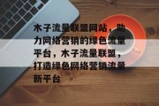 木子流量联盟网站，助力网络营销的绿色流量平台，木子流量联盟，打造绿色网络营销流量新平台
