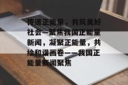 传递正能量，共筑美好社会—聚焦我国正能量新闻，凝聚正能量，共绘和谐画卷——我国正能量新闻聚焦