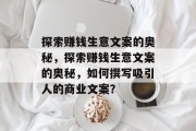 探索赚钱生意文案的奥秘,探索赚钱生意文案的奥秘,如何撰写吸引人的商业文案? 探索赚钱生意文案的奥秘,探索赚钱生意文案的奥秘,如何撰写吸引人的商业文案?
