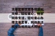 流量套餐优惠办理网站攻略，轻松省心，畅享网络生活，轻松省心办理流量套餐，网络生活畅享攻略网站大揭秘