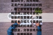 夏日时节，阳光明媚，正是户外活动的好时机。除了享受夏日的阳光和清风，还可以尝试一些新的生意模式，下面我就来介绍几个夏季创业赚钱的好项目。，夏季创业，分享日光与清风，拓展新商机