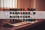 陕西网站优化，从基础到高级的全面指南，陕西SEO全方位指导，从基础优化到高级策略