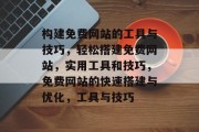 构建免费网站的工具与技巧，轻松搭建免费网站，实用工具和技巧，免费网站的快速搭建与优化，工具与技巧