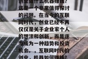 创业做什么机器赚钱？这是一个非常值得探讨的问题。在当今的互联网时代，创业已经不再仅仅是关于企业家个人的想法和创新，而是逐渐成为一种趋势和投资机会。，互联网时代的创业，机器如何赚钱？