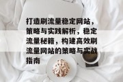打造刷流量稳定网站，策略与实践解析，稳定流量秘籍，构建高效刷流量网站的策略与实战指南