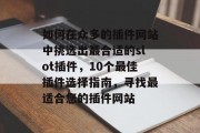 如何在众多的插件网站中挑选出最合适的slot插件，10个最佳插件选择指南，寻找最适合您的插件网站