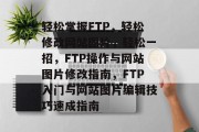 轻松掌握FTP，轻松修改网站图片，轻松一招，FTP操作与网站图片修改指南，FTP入门与网站图片编辑技巧速成指南