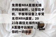 免费看NBA直播无插件网站解析，让你在手机、平板等设备上享受无尽NBA盛宴，2023年最佳无插件NBA直播平台解析，满足你的一切需求