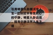 引用明星八卦图淡定人生—在纷扰中寻找内心的宁静，明星八卦边缘，探寻宁静淡然人生之道