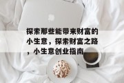 探索那些能带来财富的小生意,探索财富之路,小生意创业指南 探索那些能带来财富的小生意,探索财富之路,小生意创业指南