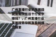 广州直播行业的发展趋势及如何在这个行业中赚钱？，广州直播行业发展趋势分析及盈利模式探索