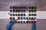 常州热点新闻，聚焦城市发展新动态，展现民生福祉新篇章，常州新篇章，聚焦城市发展热点，共鉴民生福祉进步