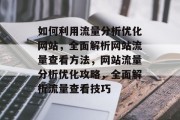 如何利用流量分析优化网站，全面解析网站流量查看方法，网站流量分析优化攻略，全面解析流量查看技巧