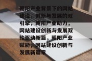 朝阳产业背景下的网站建设，创新与发展的双引擎，朝阳产业助力，网站建设创新与发展双轮驱动新篇，朝阳产业赋能，网站建设创新与发展新篇章