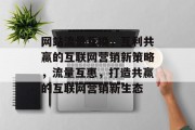 网站流量互换，互利共赢的互联网营销新策略，流量互惠，打造共赢的互联网营销新生态