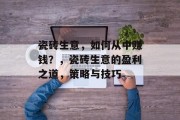 瓷砖生意，如何从中赚钱？，瓷砖生意的盈利之道，策略与技巧