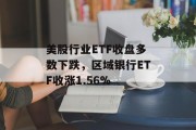美股行业ETF收盘多数下跌，区域银行ETF收涨1.56%