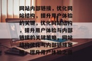 网站内部链接，优化网站结构，提升用户体验的关键，优化网站结构，提升用户体验与内部链接的关键策略，网站结构优化与内部链接策略，提升用户体验之道