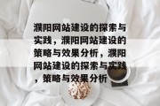 濮阳网站建设的探索与实践，濮阳网站建设的策略与效果分析，濮阳网站建设的探索与实践，策略与效果分析