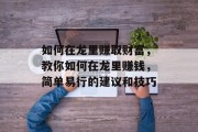 如何在龙里赚取财富，教你如何在龙里赚钱，简单易行的建议和技巧